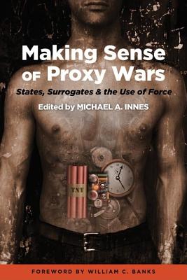 Making Sense of Proxy Wars: States, Surrogates & the Use of Force