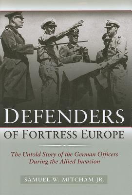 Defenders of Fortress Europe: The Untold Story of the German Officers during the Allied Invasion.