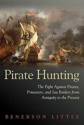Pirate Hunting: The Fight Against Pirates, Privateers, and Sea Raiders from Antiquity to the Present.
