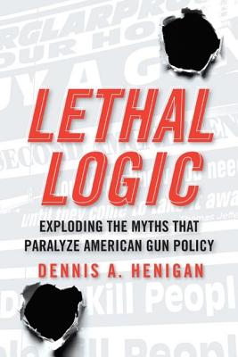 Image for Lethal Logic: Exploding the Myths That Paralyze American Gun Policy Lethal Logic: Exploding the Myths That Paralyze American Gun Policy