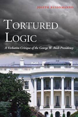 Tortured Logic: A Verbatim Critique of the George W. Bush Presidency