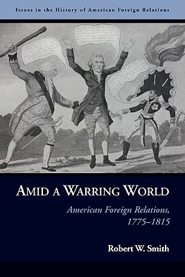 Amid a Warring World: American Foreign Relations, 17751815 (Issues in the History of American Foreign Relations)