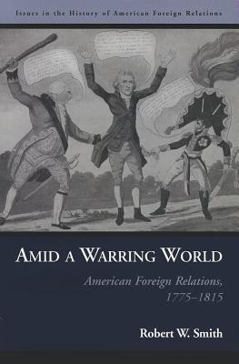 Amid a Warring World: American Foreign Relations, 17751815 (Issues in the History of American Foreign Relations)