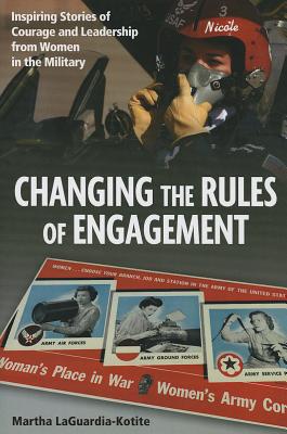 Changing the Rules of Engagement: Inspiring Stories of Courage and Leadership from Women in the Military