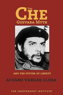 Image for The Che Guevara Myth and the Future of Liberty (Independent Studies in Political Economy) The Che Guevara Myth and the Future of Liberty (Independent Studies in Political Economy)