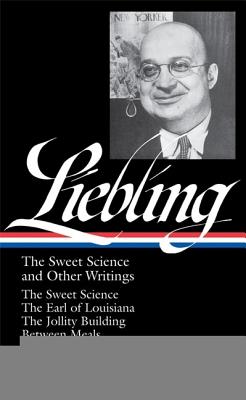 A.J. Liebling: The Sweet Science and Other Writings: The Earl of Louisiana / The Jollity Building / Between Meals / The Press (Library of America No. 191)