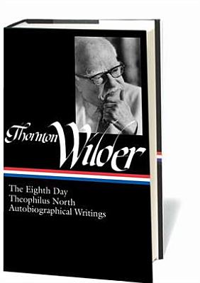 Thornton Wilder: The Eighth Day, Theophilus North, Autobiographical Writings (LOA #224) (Library of America Thornton Wider Edition)