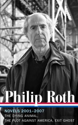 Philip Roth: Novels 2001-2007 (LOA #236): The Dying Animal / The Plot Against America / Exit Ghost (Library of America Philip Roth Edition)