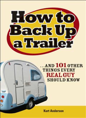 Image for How to Back Up a Trailer: ...and 101 Other Things Every Real Guy Should Know