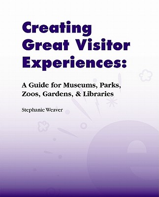 Creating Great Visitor Experiences: A Guide for Museums, Parks, Zoos, Gardens & Libraries (Experienceology Guides)