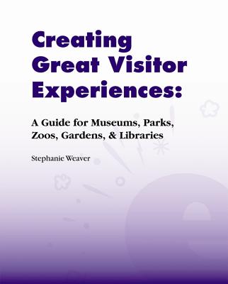 Creating Great Visitor Experiences: A Guide for Museums, Parks, Zoos, Gardens, and Libraries