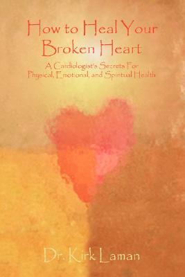 How to Heal Your Broken Heart: A Cardiologist's Secrets for Physical, Emotional, and Spiritual Health