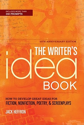 The Writer's Idea Book 10th Anniversary Edition: How to Develop Great Ideas for Fiction, Nonfiction, Poetry, and Screenplays