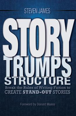 Story Trumps Structure: How to Write Unforgettable Fiction by Breaking the Rules