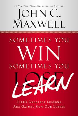 Sometimes You Win--Sometimes You Learn Life's Greatest Lessons Are Gained from Our Losses