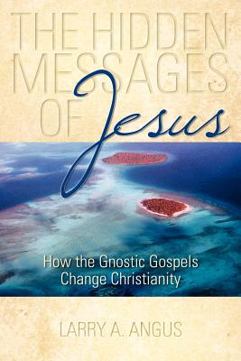 The Hidden Messages of Jesus: How the Gnostic Gospels Change Christianity