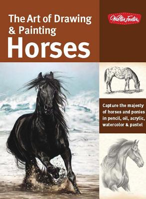 Image for The Art of Drawing & Painting Horses: Capture the majesty of horses and ponies in pencil, oil, acrylic, watercolor & pastel (Collector's Series)