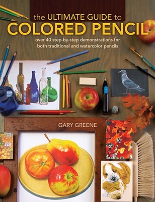 ULTIMATE GUIDE TO COLORED PENCIL Over 35 Step-By-Step Demonstrations for Both Traditional and Watercolor Pencils