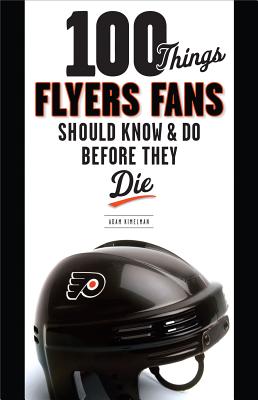 100 Things Flyers Fans Should Know & Do Before They Die (100 Things.Fans Should Know)