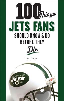 100 Things Jets Fans Should Know & Do Before They Die (100 Things.Fans Should Know)