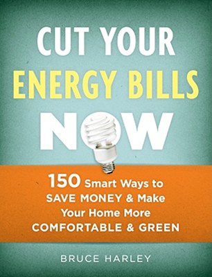 Cut Your Energy Bills Now: 150 Smart Ways To Save Money and Make Your Home More Comfortable and Green