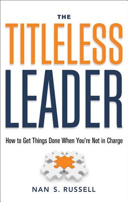 The Titleless Leader: How to Get Things Done When You're Not in Charge