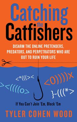 Catching The Catfishers: Disarm the Online Pretenders, Predators and Perpetrators Who Are Out To Ruin Your Life [Paperback] Tyler Cohen Wood