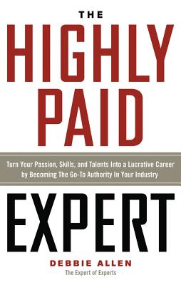 Image for The Highly Paid Expert: Turn Your Passion, Skills, and Talents Into A Lucrative Career by Becoming The Go-To Authority In Your Industry