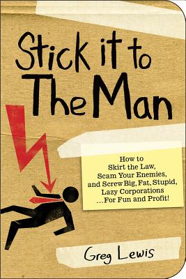 Stick it to the Man: How to Skirt the Law, Scam Your Enemies , and Screw Big, Fat, Stupid, Lazy Corporations.for Fun and Profit!
