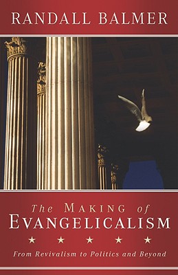 The Making of Evangelicalism: From Revivalism to Politics and Beyond