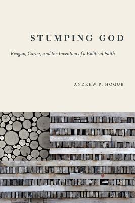 Stumping God: Reagan, Carter, and the Invention of a Political Faith (Studies in Rhetoric & Religion)