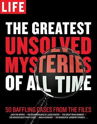 LIFE The Greatest Unsolved Mysteries of All Time: 50 Baffling Cases from the Files