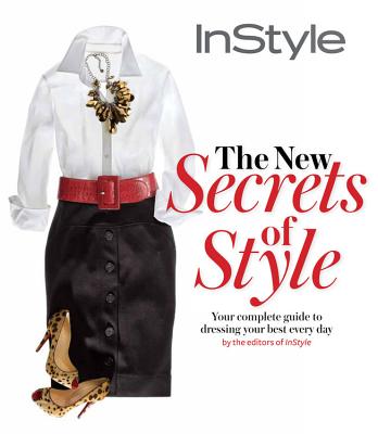 NEW SECRETS OF STYLE: YOUR COMPLETE GUIDE TO DRESSING YOUR BEST EVERY DAY BY THE EDITORS OF IN STYLE
