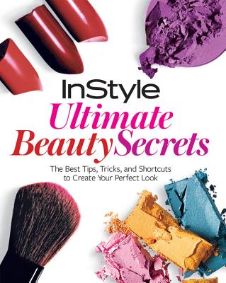 Image for InStyle Ultimate Beauty Secrets: The Best Tips, Tricks, and Shortcuts to Create Your Perfect Look InStyle Ultimate Beauty Secrets: The Best Tips, Tricks, and Shortcuts to Create Your Perfect Look