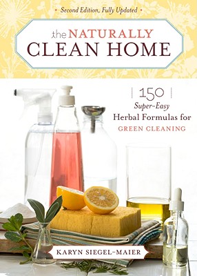 The Naturally Clean Home: 150 Super Easy Herbal Formulas for Green Cleaning