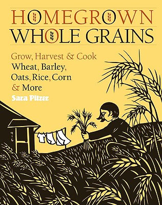 Image for Homegrown Whole Grains: Grow, Harvest, and Cook Wheat, Barley, Oats, Rice, Corn and More