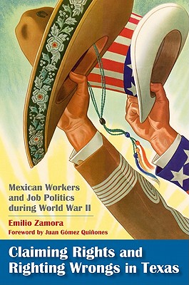 Claiming Rights and Righting Wrongs in Texas: Mexican Workers and Job Politics during World War II (Volume 15) (Rio Grande/Ro Bravo: Borderlands Culture and Traditions)