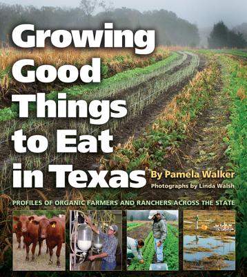 Growing Good Things to Eat in Texas: Profiles of Organic Farmers and Ranchers across the State (Volume 11) (Texas A&M University Agriculture Series)