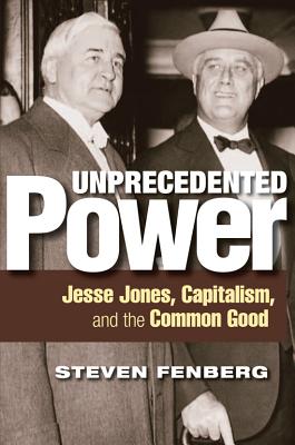 Unprecedented Power: Jesse Jones, Capitalism, and the Common Good