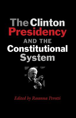 The Clinton Presidency and the Constitutional System (Joseph V. Hughes Jr. and Holly O. Hughes Series on the Presidency and Leadership)