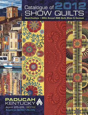 Catalogue of Show Quilts 2012: Semifinalists, 28th Annual Aqs Quilt Show & Contest