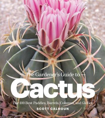 Image for The Gardener's Guide to Cactus: The 100 Best Paddles, Barrels, Columns, and Globes