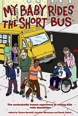 Image for My Baby Rides the Short Bus: The Unabashedly Human Experience of Raising Kids with Disabilities