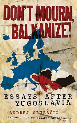 Don't Mourn, Balkanize!: Essays After Yugoslavia