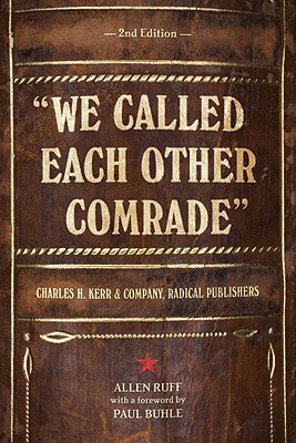 We Called Each Other Comrade: Charles H. Kerr & Company, Radical Publishers