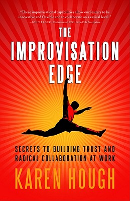The Improvisation Edge: Secrets to Building Trust and Radical Collaboration at Work