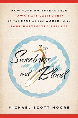 Image for Sweetness and Blood: How Surfing Spread from Hawaii and California to the Rest of the World, with Some Unexpected Results