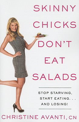 Skinny Chicks Don't Eat Salads: Stop Starving, Start Eating--And Losing!