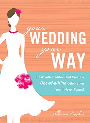 Image for Your Wedding, Your Way: Break with Tradition and Create a One-of-a-Kind Celebration You'll Never Forget!