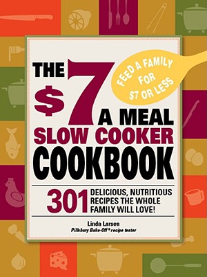 $7 a Meal Slow Cooker Cookbook: 301 Delicious, Nutritious Recipes the Whole Family Will Love301 Delicious, Nutritious Recipes the Whole Family Wil